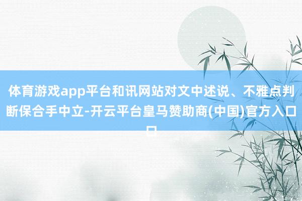 体育游戏app平台和讯网站对文中述说、不雅点判断保合手中立-开云平台皇马赞助商(中国)官方入口