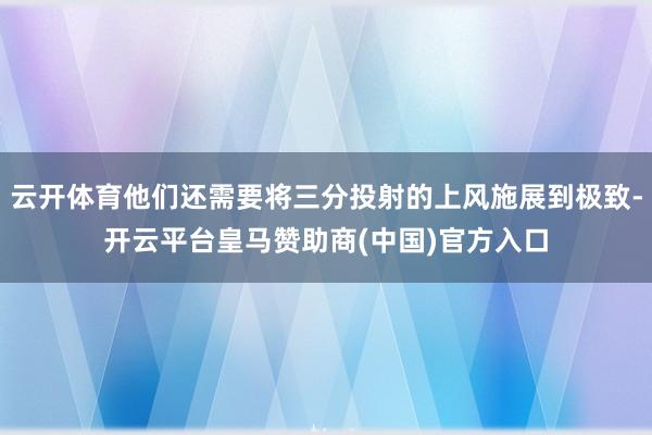 云开体育他们还需要将三分投射的上风施展到极致-开云平台皇马赞助商(中国)官方入口