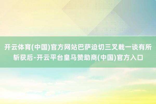 开云体育(中国)官方网站巴萨迫切三叉戟一谈有所斩获后-开云平台皇马赞助商(中国)官方入口