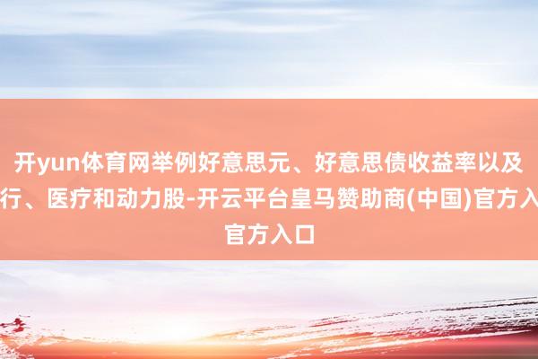 开yun体育网举例好意思元、好意思债收益率以及银行、医疗和动力股-开云平台皇马赞助商(中国)官方入口