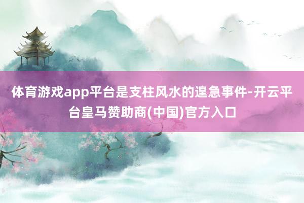 体育游戏app平台是支柱风水的遑急事件-开云平台皇马赞助商(中国)官方入口