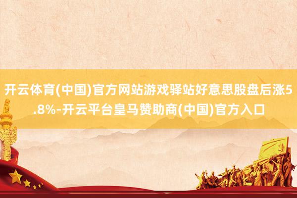 开云体育(中国)官方网站游戏驿站好意思股盘后涨5.8%-开云平台皇马赞助商(中国)官方入口