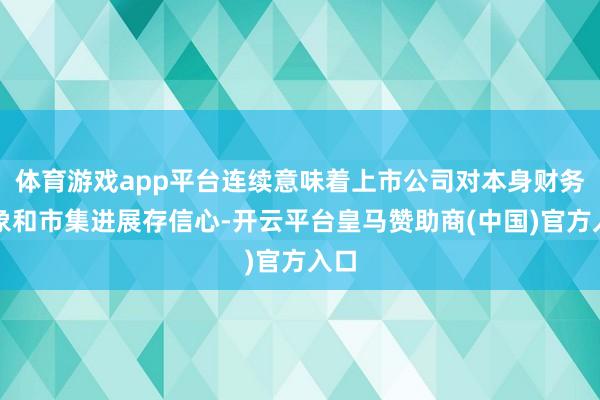 体育游戏app平台连续意味着上市公司对本身财务气象和市集进展存信心-开云平台皇马赞助商(中国)官方入口