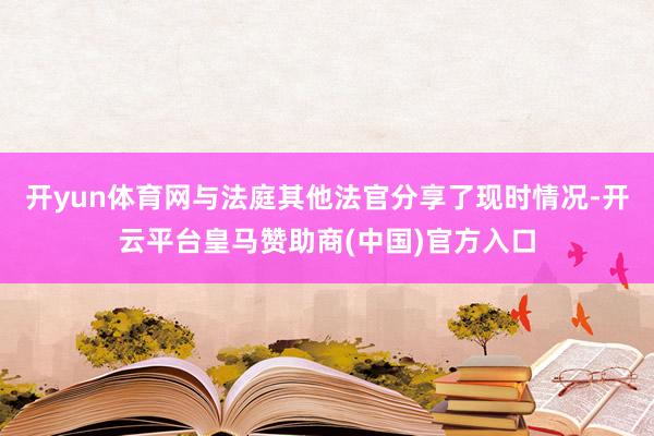 开yun体育网与法庭其他法官分享了现时情况-开云平台皇马赞助商(中国)官方入口