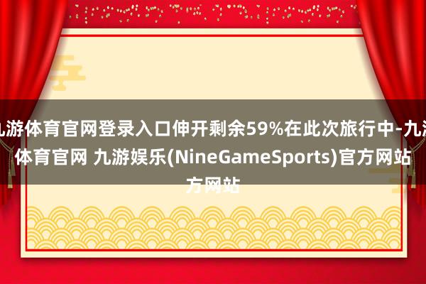 九游体育官网登录入口伸开剩余59%在此次旅行中-九游体育官网 九游娱乐(NineGameSports