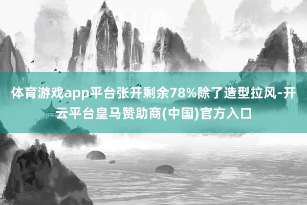 体育游戏app平台张开剩余78%除了造型拉风-开云平台皇马赞助商(中国)官方入口