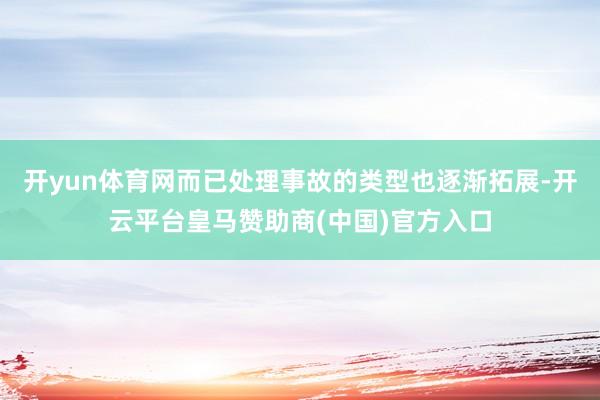 开yun体育网而已处理事故的类型也逐渐拓展-开云平台皇马赞助商(中国)官方入口